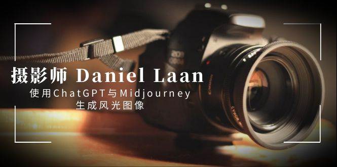 摄影师 Daniel Laan 使用ChatGPT与Midjourney生成风光图像-中英字幕-小白搞钱