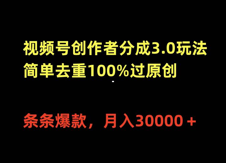 视频号创作者分成3.0玩法，简单去重100%过原创，条条爆款，月入30000＋-小白搞钱
