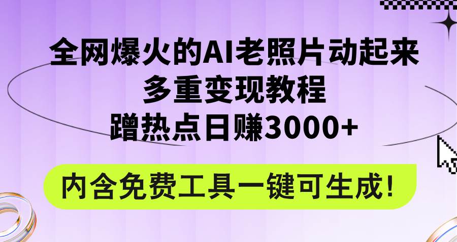 全网爆火的AI老照片动起来多重变现教程，蹭热点日赚3000+，内含免费工具-小白搞钱