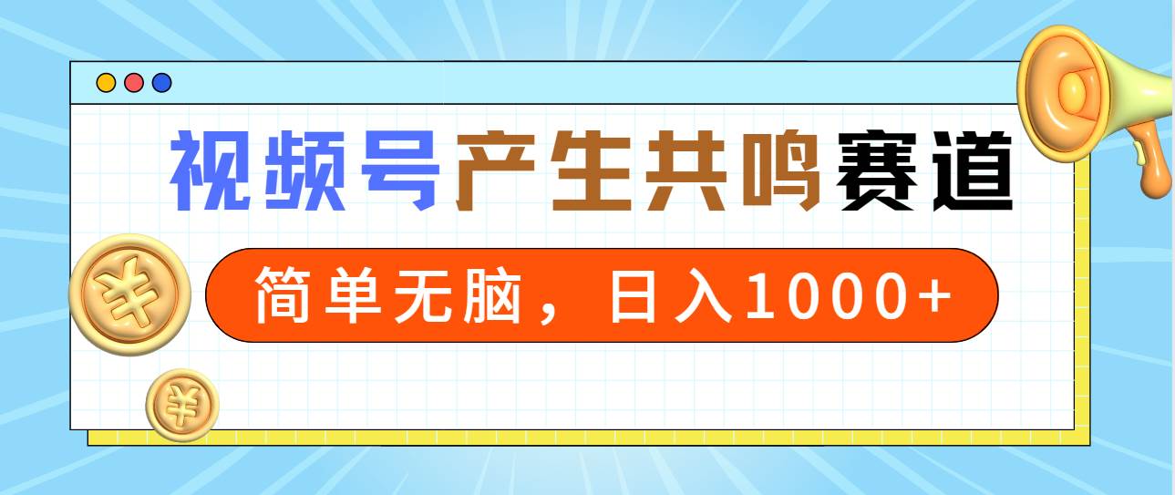 2024年视频号，产生共鸣赛道，简单无脑，一分钟一条视频，日入1000+-小白搞钱