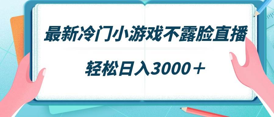 最新冷门小游戏不露脸直播，场观稳定几千，轻松日入3000＋-小白搞钱
