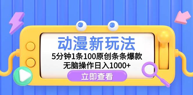 动漫新玩法，5分钟1条100原创条条爆款，无脑操作日入1000+-小白搞钱