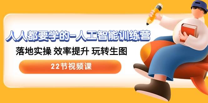 人人都要学的-人工智能训练营，落地实操 效率提升 玩转生图 (22节视频课)-小白搞钱