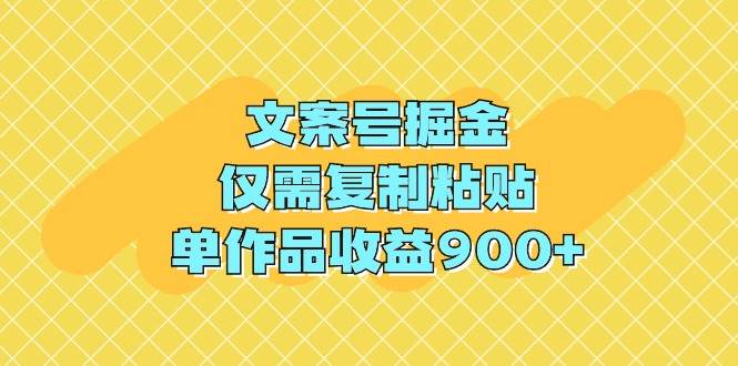 文案号掘金，仅需复制粘贴，单作品收益900+-小白搞钱