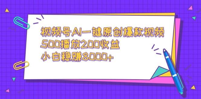 视频号AI一键原创爆款视频，500播放200收益，小白稳赚8000+-小白搞钱