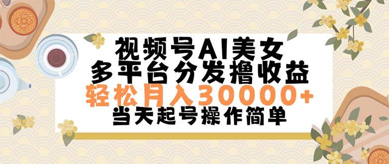 视频号AI美女，轻松月入30000+,操作简单轻松上手-小白搞钱