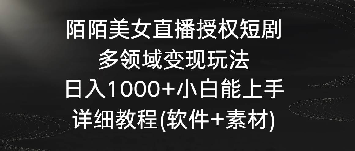 陌陌美女直播授权短剧，多领域变现玩法，日入1000+小白能上手，详细教程…-小白搞钱