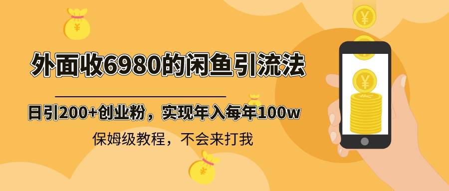 外面收费6980闲鱼引流法，日引200+创业粉，每天稳定2000+收益，保姆级教程-小白搞钱