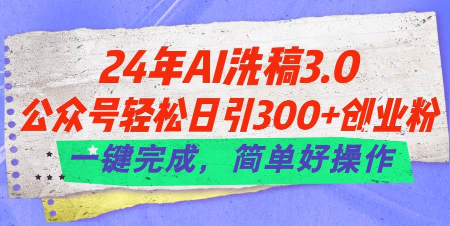 24年Ai洗稿3.0，公众号轻松日引300+创业粉，一键完成，简单好操作-小白搞钱
