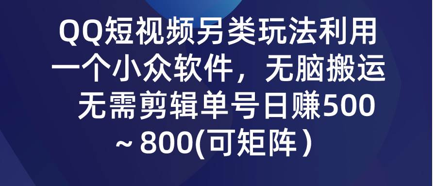 QQ短视频另类玩法，利用一个小众软件，无脑搬运，无需剪辑单号日赚500～…-小白搞钱
