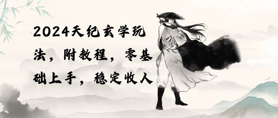 2024天纪玄学玩法，零基础上手，稳定收入（教程+工具）-小白搞钱