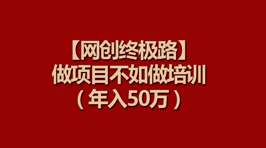 【网创终极路】做项目不如做项目培训，年入50万-小白搞钱