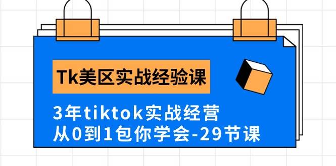 Tk美区实战经验课程分享，3年tiktok实战经营，从0到1包你学会（29节课）-小白搞钱