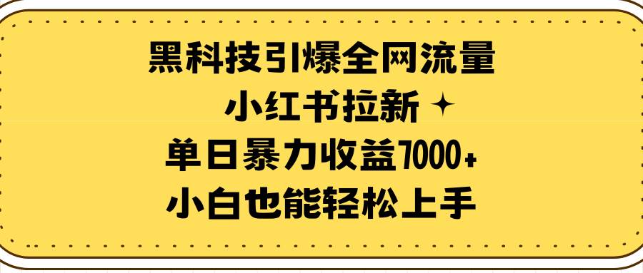 黑科技引爆全网流量小红书拉新，单日暴力收益7000+，小白也能轻松上手-小白搞钱