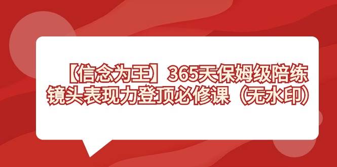 【信念 为王】365天-保姆级陪练，镜头表现力登顶必修课（无水印）-小白搞钱