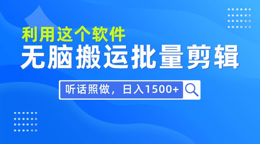 每天30分钟，0基础用软件无脑搬运批量剪辑，只需听话照做日入1500+-小白搞钱