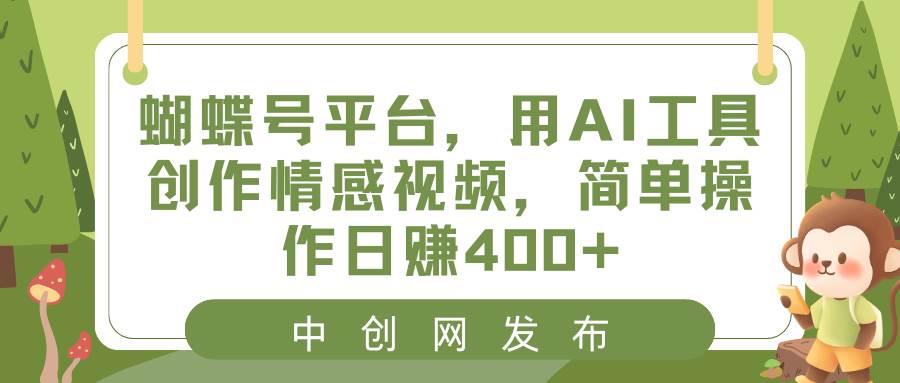 蝴蝶号平台，用AI工具创作情感视频，简单操作日赚400+-小白搞钱