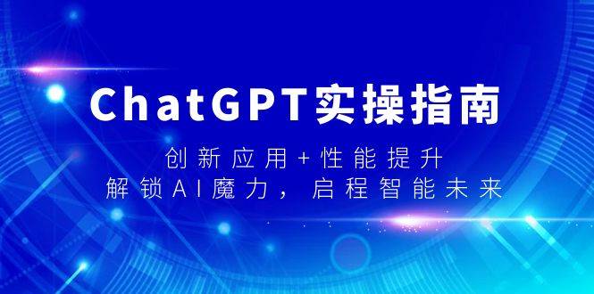 ChatGPT实操指南，创新应用+性能提升，解锁-AI魔力，启程智能未来-小白搞钱