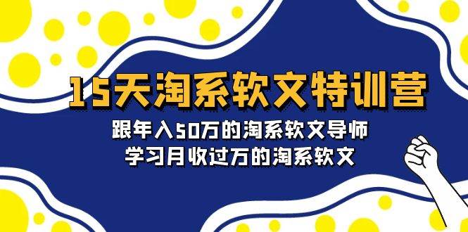 15天-淘系软文特训营：跟年入50万的淘系软文导师，学习月收过万的淘系软文-小白搞钱