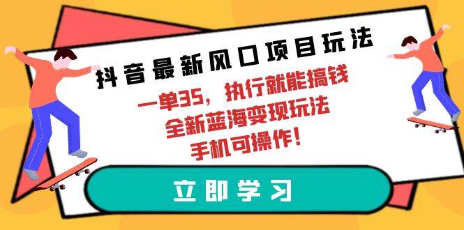 抖音最新风口项目玩法，一单35，执行就能搞钱 全新蓝海变现玩法 手机可操作-小白搞钱