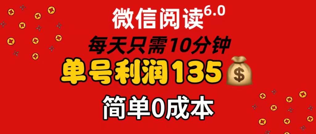 微信阅读6.0，每日10分钟，单号利润135，可批量放大操作，简单0成本-小白搞钱