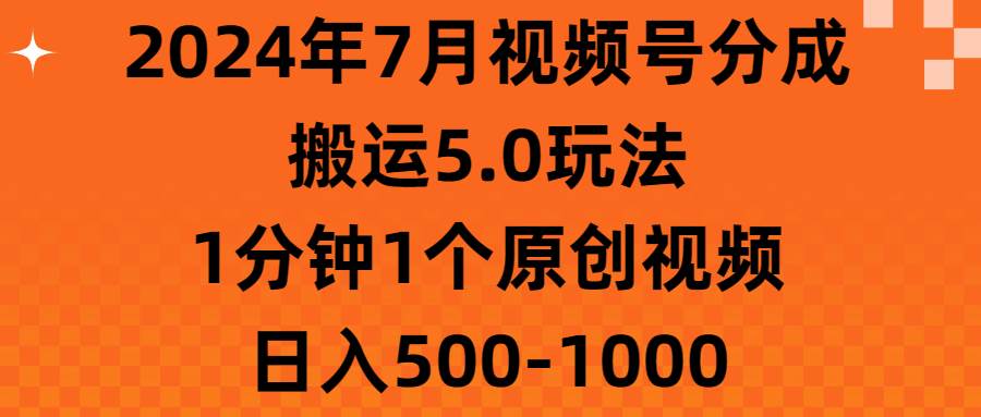 2024年7月视频号分成搬运5.0玩法，1分钟1个原创视频，日入500-1000-小白搞钱