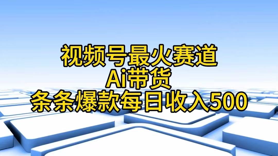 视频号最火赛道——Ai带货条条爆款每日收入500-小白搞钱