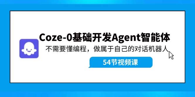 Coze-0基础开发 Agent智能体教程：不需要懂编程，做属于自己的对话机器人-小白搞钱