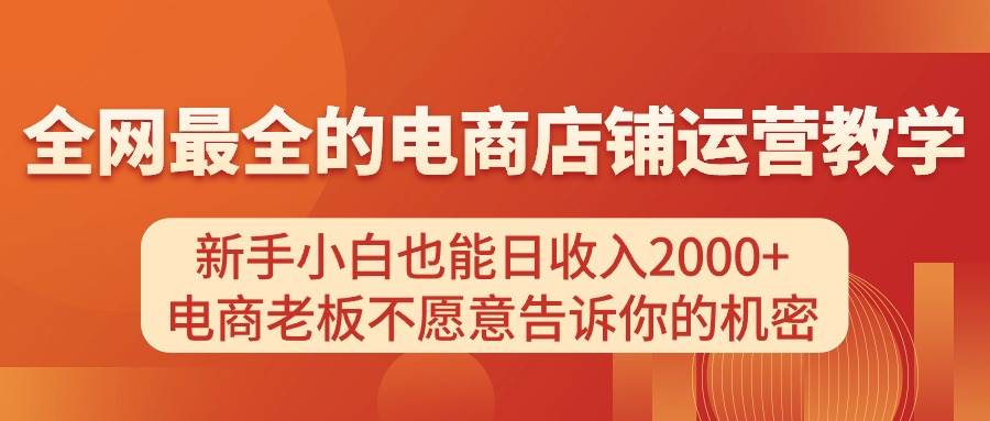 电商店铺运营教学，新手小白也能日收入2000+，电商老板不愿意告诉你的机密-小白搞钱