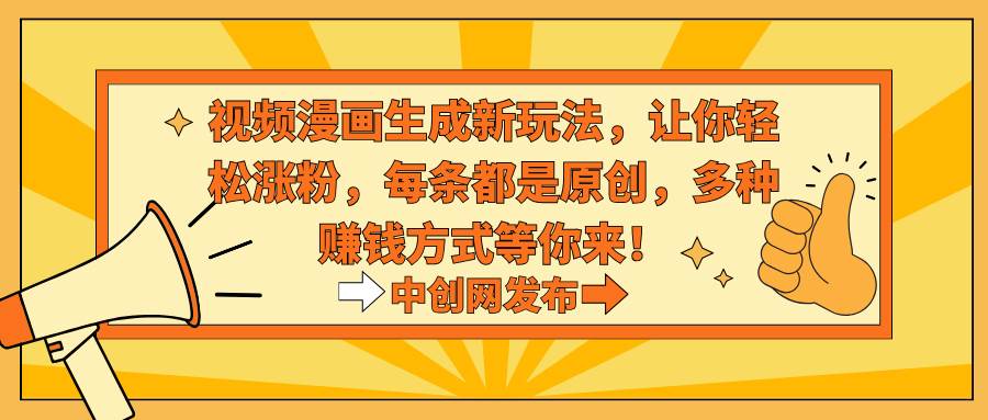 视频漫画生成新玩法，让你轻松涨粉，每条都是原创，多种赚钱方式等你来！-小白搞钱