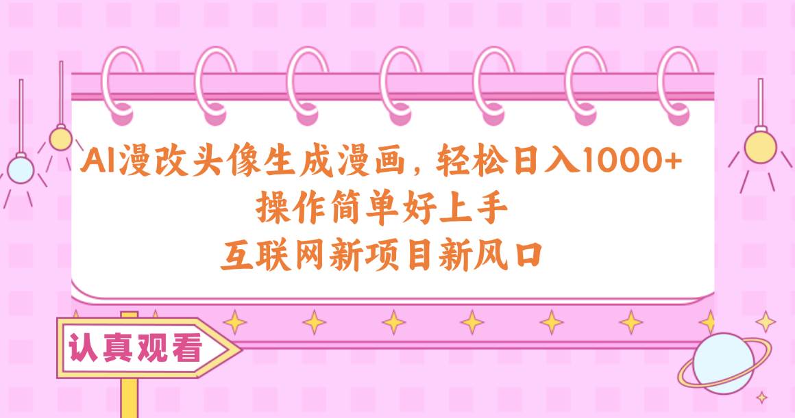 AI漫改头像生成漫画，轻松日入1000+，操作简单好上手，互联网新项目新风口-小白搞钱