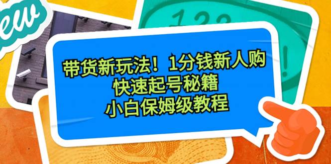 带货新玩法！1分钱新人购，快速起号秘籍！小白保姆级教程-小白搞钱