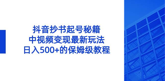 抖音抄书起号秘籍，中视频变现最新玩法，日入500+的保姆级教程！-小白搞钱