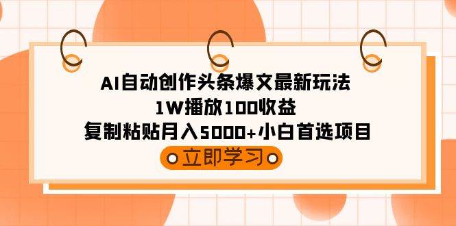 AI自动创作头条爆文最新玩法 1W播放100收益 复制粘贴月入5000+小白首选项目-小白搞钱