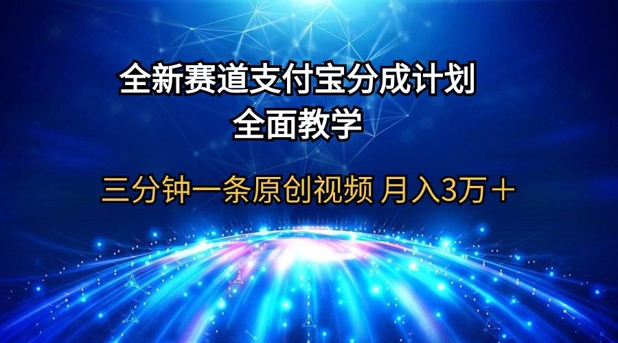 全新赛道  支付宝分成计划，全面教学 三分钟一条原创视频 月入3万＋-小白搞钱