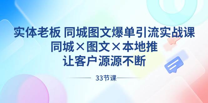 实体老板 同城图文爆单引流实战课，同城×图文×本地推，让客户源源不断-小白搞钱