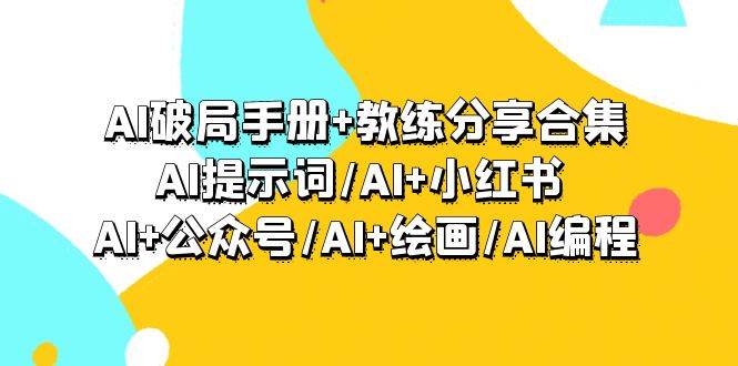 AI破局手册+教练分享合集：AI提示词/AI+小红书 /AI+公众号/AI+绘画/AI编程-小白搞钱