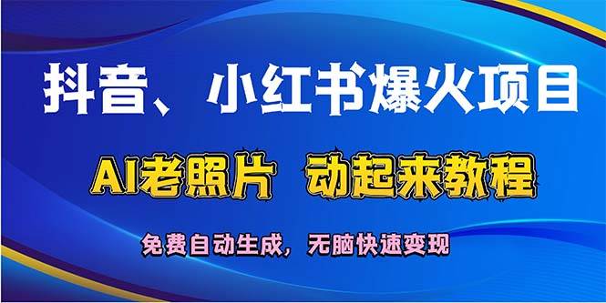 抖音、小红书爆火项目：AI老照片动起来教程，免费自动生成，无脑快速变…-小白搞钱