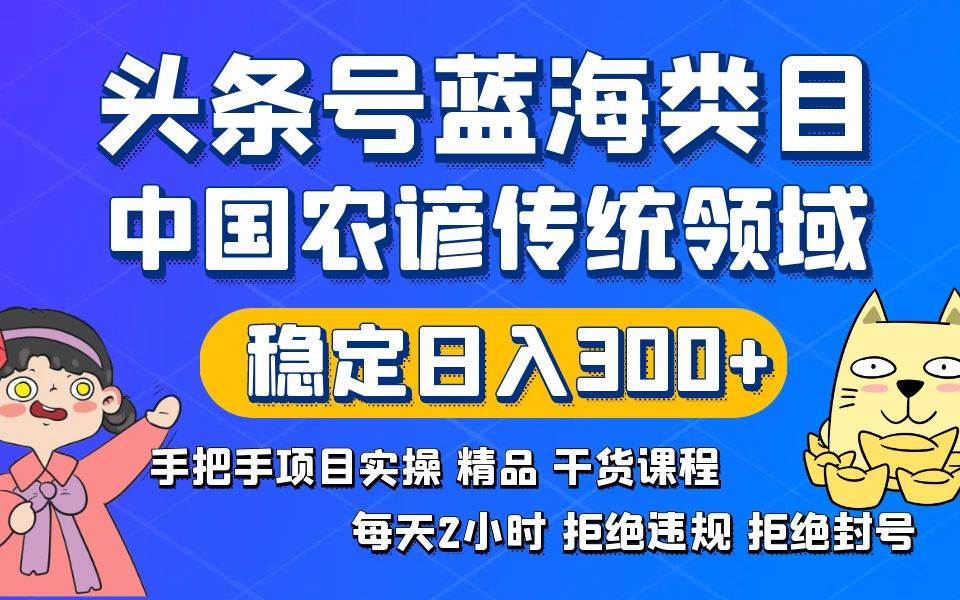 头条号蓝海类目传统和农谚领域实操精品课程拒绝违规封号稳定日入300+-小白搞钱