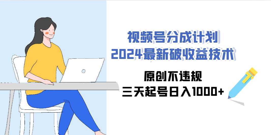 视频号分成计划2024最新破收益技术，原创不违规，三天起号日入1000+-小白搞钱