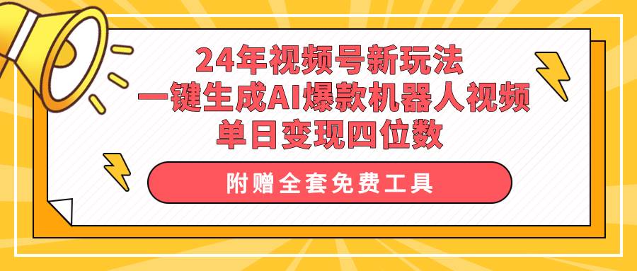 24年视频号新玩法 一键生成AI爆款机器人视频，单日轻松变现四位数-小白搞钱