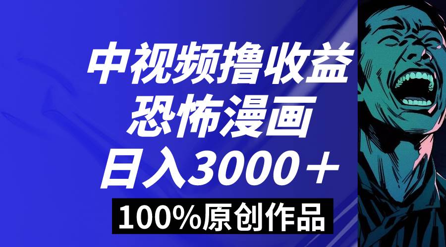 中视频恐怖漫画暴力撸收益，日入3000＋，100%原创玩法，小白轻松上手多…-小白搞钱