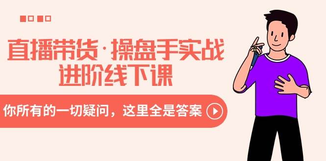 直播带货·操盘手实战进阶线下课：你所有的一切疑问，这里全是答案-小白搞钱