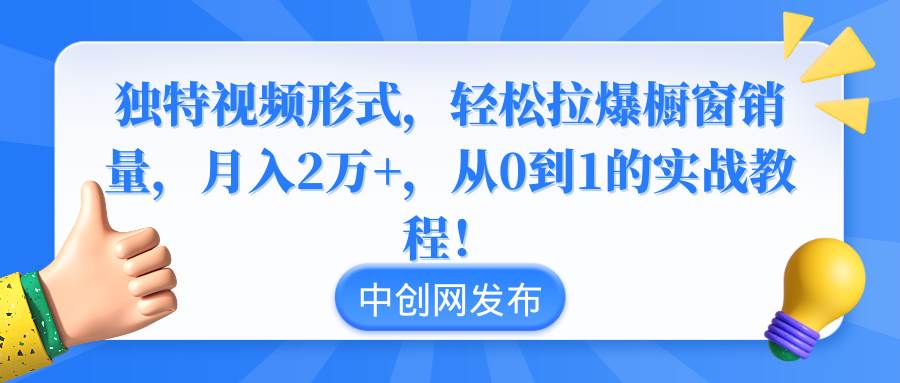 独特视频形式，轻松拉爆橱窗销量，月入2万+，从0到1的实战教程！-小白搞钱