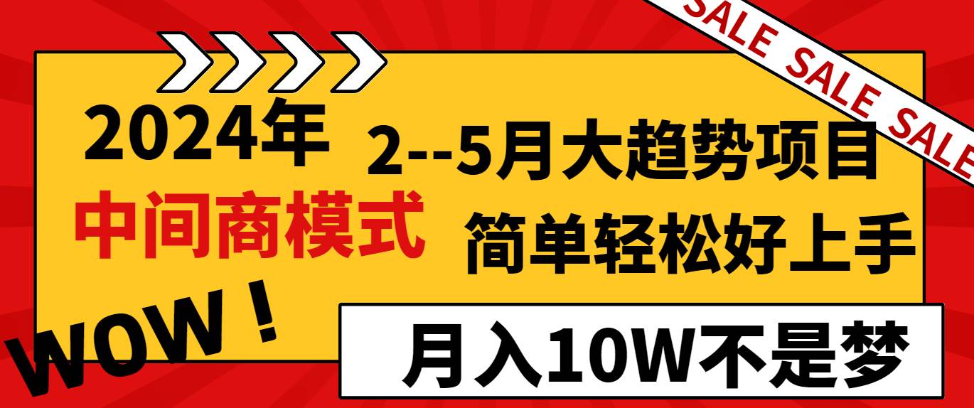 2024年2–5月大趋势项目，利用中间商模式，简单轻松好上手，轻松月入10W…-小白搞钱