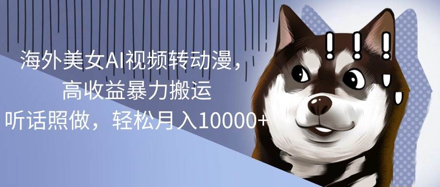 海外美女AI视频转动漫，高收益暴力搬运，听话照做，轻松月入10000+-小白搞钱