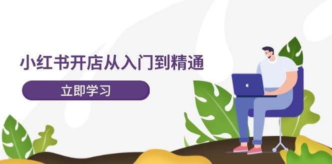 小红书开店从入门到精通，快速掌握小红书店铺运营，实现开店创收-202节课-小白搞钱