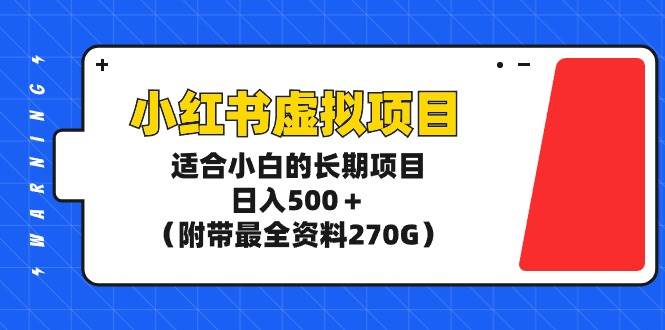 小红书虚拟项目，适合小白的长期项目，日入500＋（附带最全资料270G）-小白搞钱