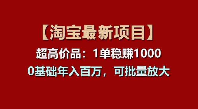 【淘宝项目】超高价品：1单赚1000多，0基础年入百万，可批量放大-小白搞钱
