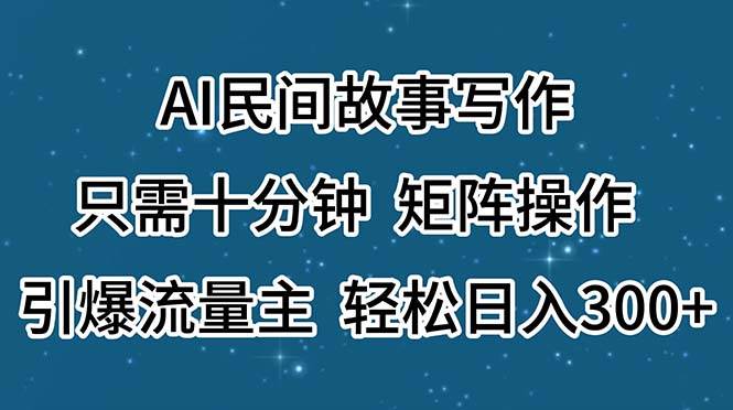 AI民间故事写作，只需十分钟，矩阵操作，引爆流量主，轻松日入300+-小白搞钱